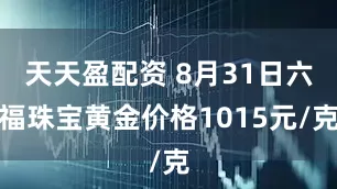 天天盈配资 8月31日六福珠宝黄金价格1015元/克