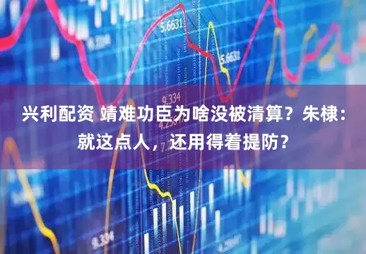 兴利配资 靖难功臣为啥没被清算？朱棣：就这点人，还用得着提防？