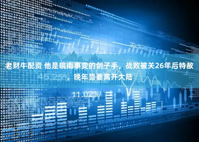 老财牛配资 他是皖南事变的刽子手，战败被关26年后特赦，晚年誓要离开大陆