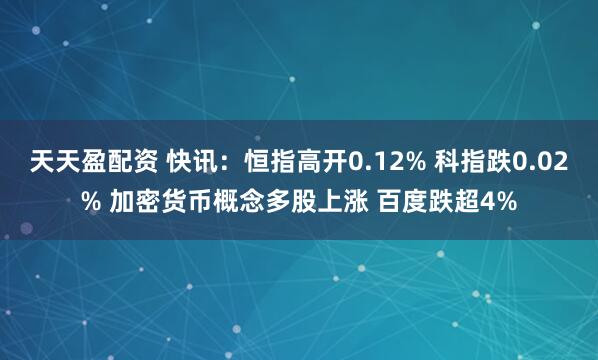 天天盈配资 快讯：恒指高开0.12% 科指跌0.02% 加密货币概念多股上涨 百度跌超4%